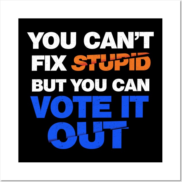 You Can't Fix Stupid But You Can Vote It Out Wall Art by G! Zone